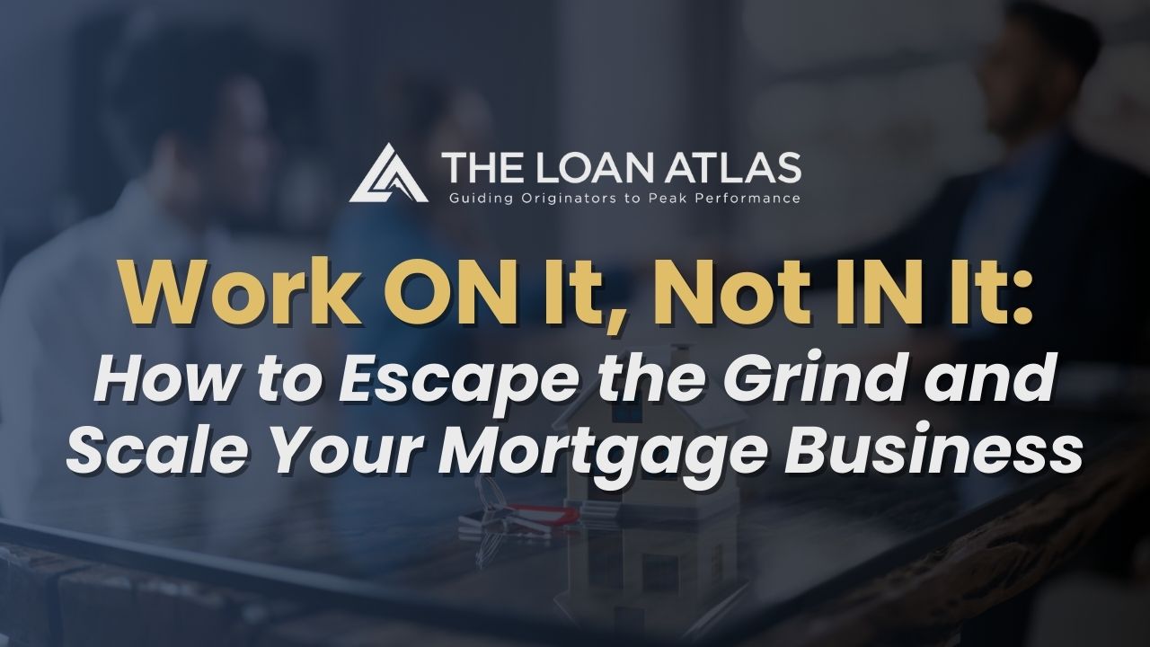 Work ON It, Not IN It: How to Escape the Grind and Scale Your Mortgage Business